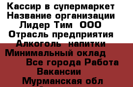 Кассир в супермаркет › Название организации ­ Лидер Тим, ООО › Отрасль предприятия ­ Алкоголь, напитки › Минимальный оклад ­ 25 000 - Все города Работа » Вакансии   . Мурманская обл.,Апатиты г.